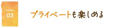 プライベートも楽しめる